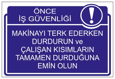ÖNCE İŞ GÜVENLİĞİ MAKİNAYI TERK EDERKEN DURDURUN VE ÇALIŞAN KISIMLARIN TAMAMEN DURDUĞUNA EMİN OLUN