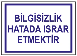BİLGİSİZLİK HATADA ISRAR ETMEKTİR