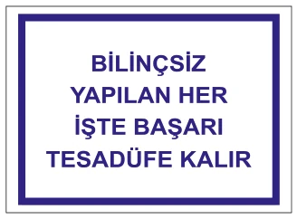 BİLİNÇSİZ YAPILAN HER İŞTE BAŞARI TESADÜFE KALIR